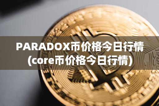 PARADOX币价格今日行情(core币价格今日行情)第1张-链盟网