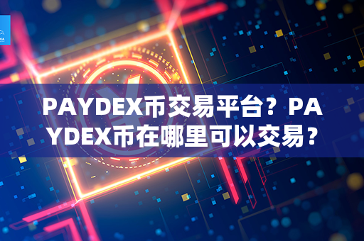 PAYDEX币交易平台？PAYDEX币在哪里可以交易？第1张-链盟网