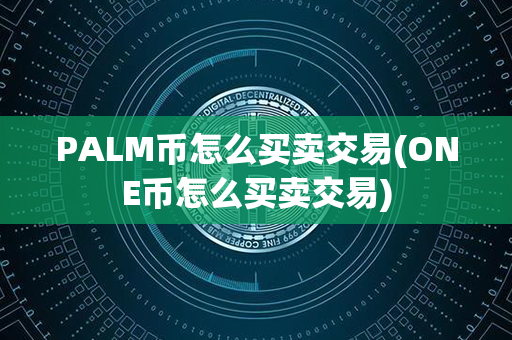 PALM币怎么买卖交易(ONE币怎么买卖交易)第1张-链盟网