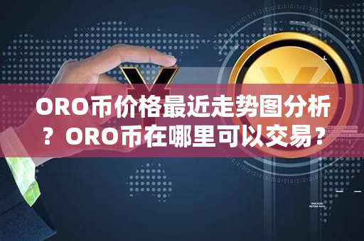 ORO币价格最近走势图分析？ORO币在哪里可以交易？第1张-链盟网