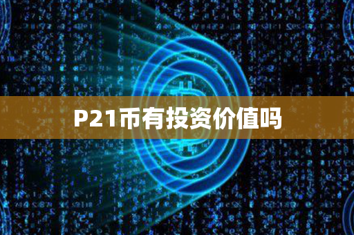 P21币有投资价值吗第1张-链盟网