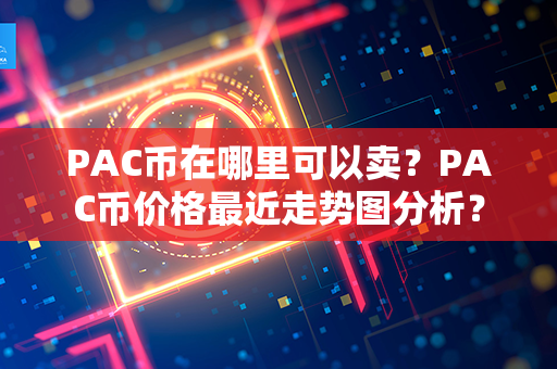 PAC币在哪里可以卖？PAC币价格最近走势图分析？第1张-链盟网