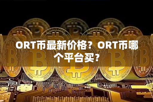 ORT币最新价格？ORT币哪个平台买？第1张-链盟网