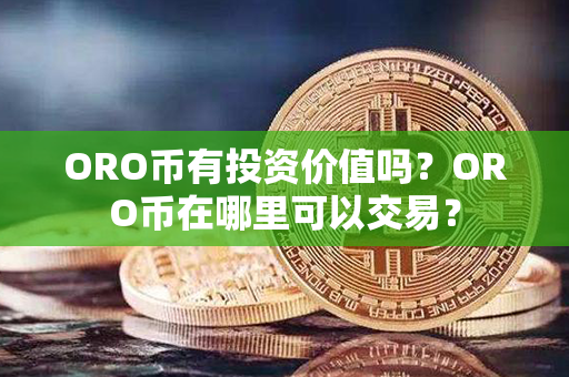 ORO币有投资价值吗？ORO币在哪里可以交易？第1张-链盟网