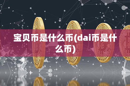 宝贝币是什么币(dai币是什么币)第1张-链盟网