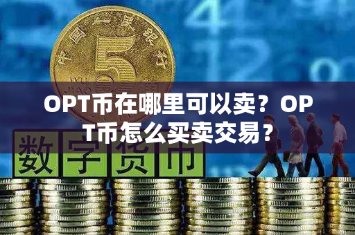 OPT币在哪里可以卖？OPT币怎么买卖交易？第1张-链盟网