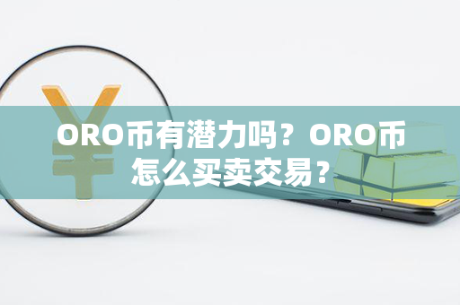 ORO币有潜力吗？ORO币怎么买卖交易？第1张-链盟网