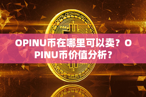 OPINU币在哪里可以卖？OPINU币价值分析？第1张-链盟网