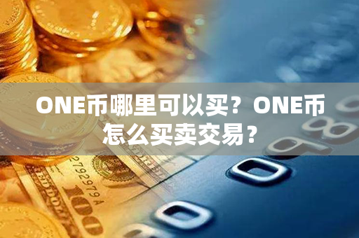 ONE币哪里可以买？ONE币怎么买卖交易？第1张-链盟网