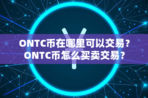 ONTC币在哪里可以交易？ONTC币怎么买卖交易？第1张-链盟网