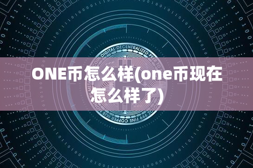 ONE币怎么样(one币现在怎么样了)第1张-链盟网