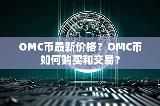 OMC币最新价格？OMC币如何购买和交易？第1张-链盟网