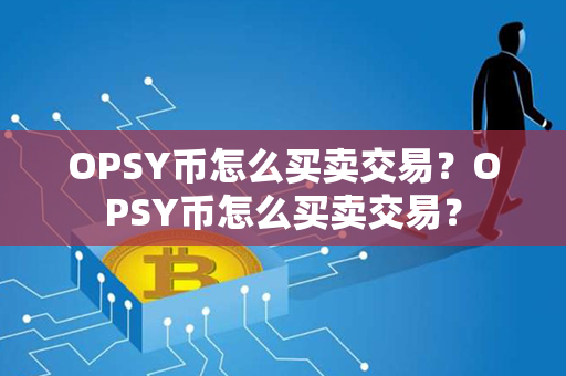 OPSY币怎么买卖交易？OPSY币怎么买卖交易？第1张-链盟网