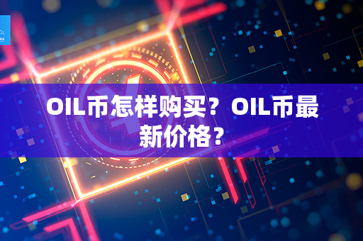 OIL币怎样购买？OIL币最新价格？第1张-链盟网