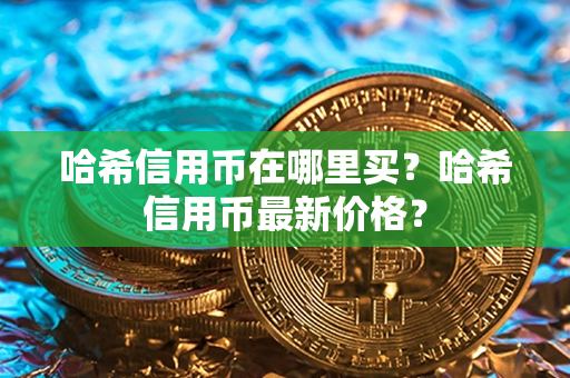 哈希信用币在哪里买？哈希信用币最新价格？第1张-链盟网