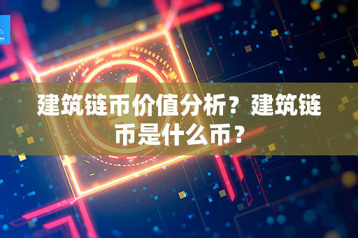 建筑链币价值分析？建筑链币是什么币？