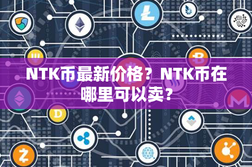 NTK币最新价格？NTK币在哪里可以卖？第1张-链盟网