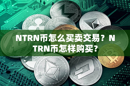 NTRN币怎么买卖交易？NTRN币怎样购买？第1张-链盟网