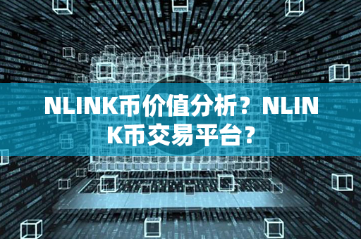 NLINK币价值分析？NLINK币交易平台？第1张-链盟网