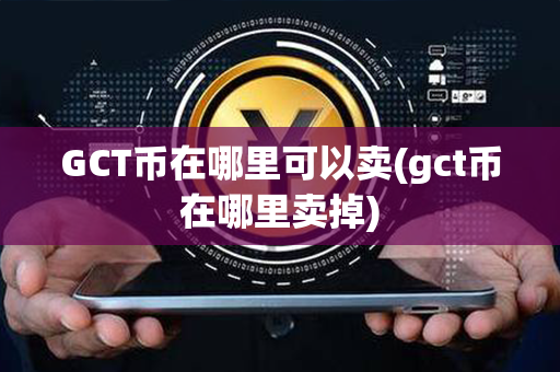 GCT币在哪里可以卖(gct币在哪里卖掉)第1张-链盟网