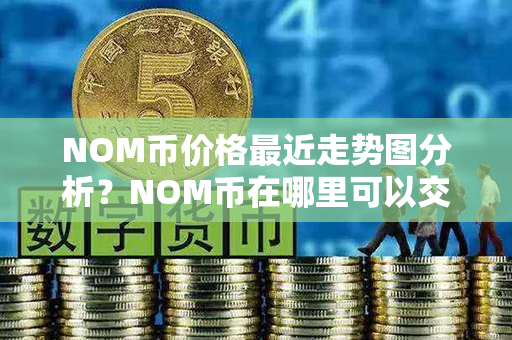 NOM币价格最近走势图分析？NOM币在哪里可以交易？第1张-链盟网