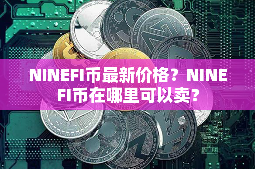 NINEFI币最新价格？NINEFI币在哪里可以卖？第1张-链盟网