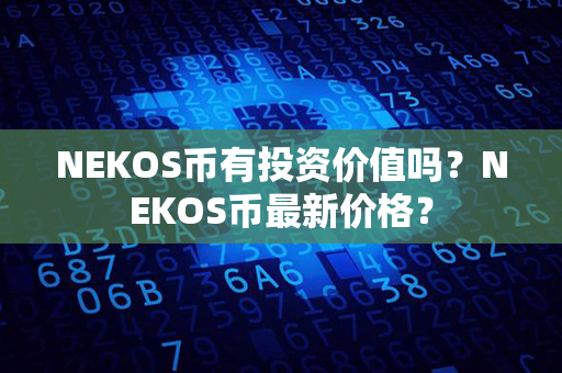 NEKOS币有投资价值吗？NEKOS币最新价格？第1张-链盟网