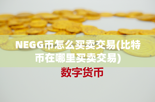 NEGG币怎么买卖交易(比特币在哪里买卖交易)第1张-链盟网