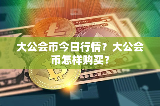 大公会币今日行情？大公会币怎样购买？第1张-链盟网