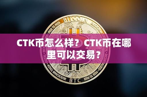 CTK币怎么样？CTK币在哪里可以交易？