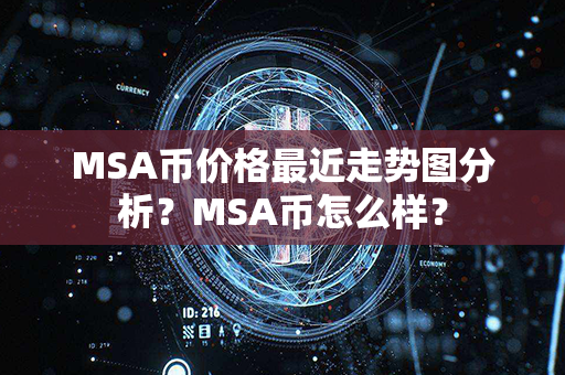 MSA币价格最近走势图分析？MSA币怎么样？第1张-链盟网