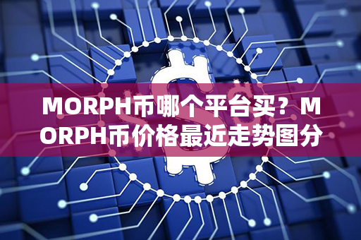 MORPH币哪个平台买？MORPH币价格最近走势图分析？第1张-链盟网