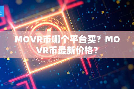 MOVR币哪个平台买？MOVR币最新价格？第1张-链盟网