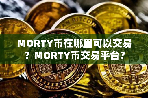 MORTY币在哪里可以交易？MORTY币交易平台？第1张-链盟网