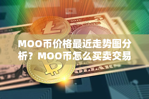 MOO币价格最近走势图分析？MOO币怎么买卖交易？第1张-链盟网