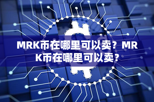 MRK币在哪里可以卖？MRK币在哪里可以卖？第1张-链盟网