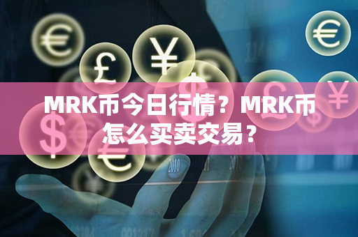 MRK币今日行情？MRK币怎么买卖交易？第1张-链盟网