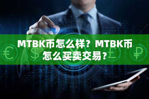 MTBK币怎么样？MTBK币怎么买卖交易？第1张-链盟网