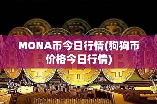 MONA币今日行情(狗狗币价格今日行情)第1张-链盟网