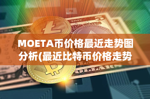 MOETA币价格最近走势图分析(最近比特币价格走势图)第1张-链盟网