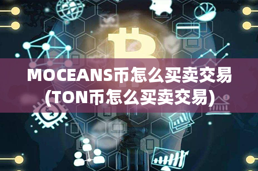 MOCEANS币怎么买卖交易(TON币怎么买卖交易)第1张-链盟网