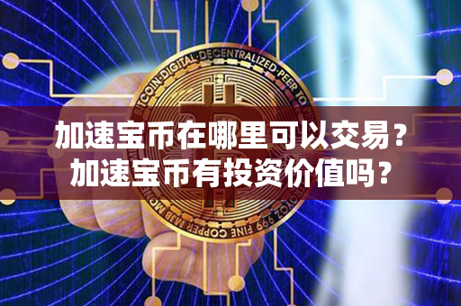 加速宝币在哪里可以交易？加速宝币有投资价值吗？