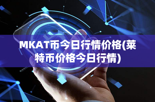 MKAT币今日行情价格(莱特币价格今日行情)第1张-链盟网