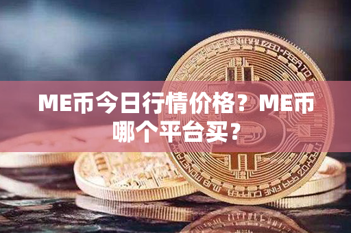 ME币今日行情价格？ME币哪个平台买？第1张-链盟网