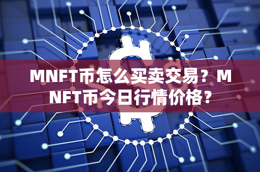 MNFT币怎么买卖交易？MNFT币今日行情价格？第1张-链盟网