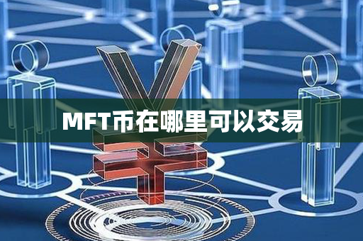 MFT币在哪里可以交易第1张-链盟网