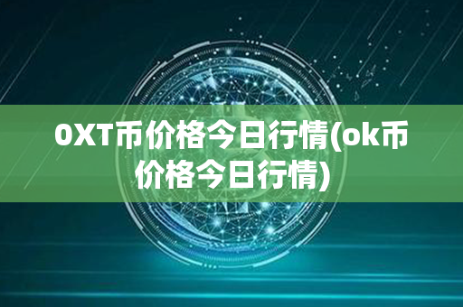 0XT币价格今日行情(ok币价格今日行情)第1张-链盟网