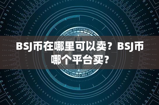 BSJ币在哪里可以卖？BSJ币哪个平台买？第1张-链盟网