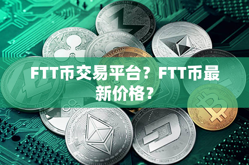 FTT币交易平台？FTT币最新价格？第1张-链盟网