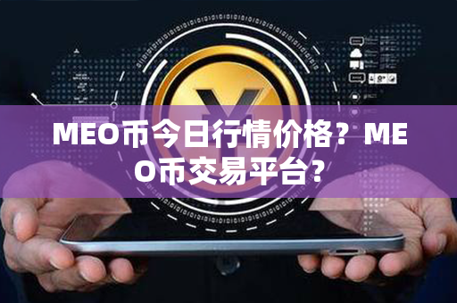 MEO币今日行情价格？MEO币交易平台？第1张-链盟网